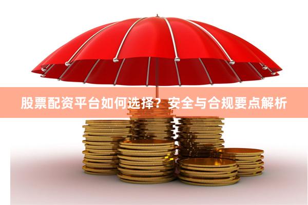 股票配资平台如何选择？安全与合规要点解析