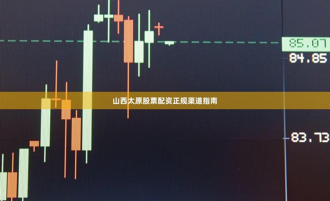 山西太原股票配资正规渠道指南