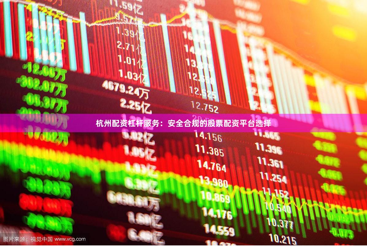 杭州配资杠杆服务：安全合规的股票配资平台选择