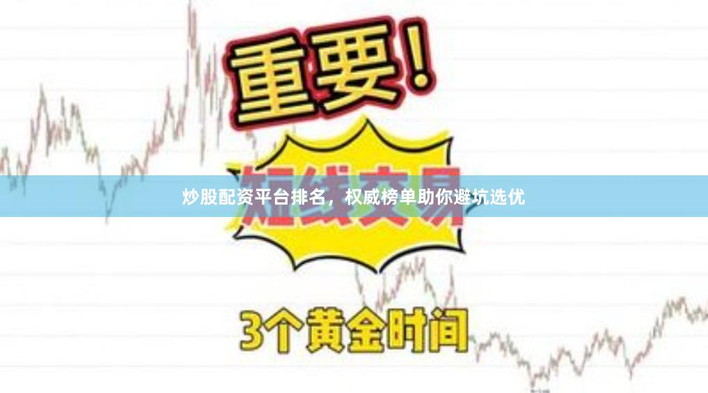 炒股配资平台排名，权威榜单助你避坑选优