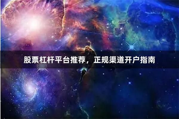 股票杠杆平台推荐，正规渠道开户指南
