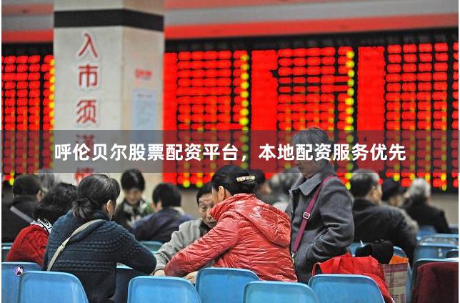 呼伦贝尔股票配资平台，本地配资服务优先