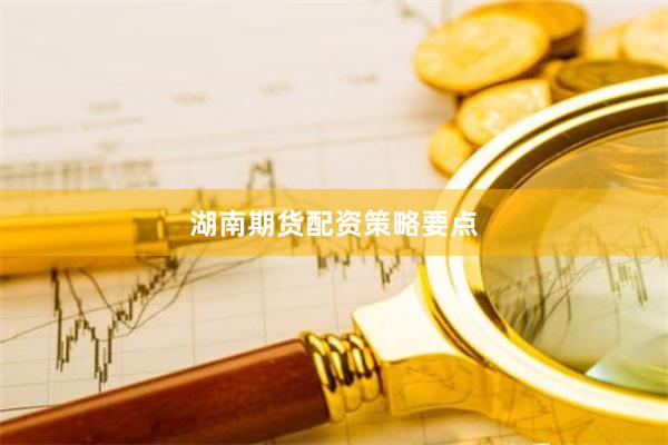 湖南期货配资策略要点