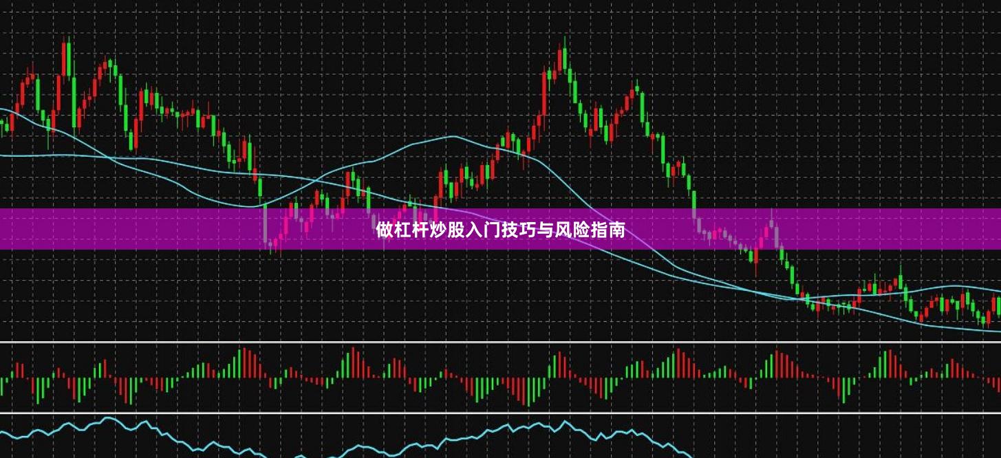 做杠杆炒股入门技巧与风险指南