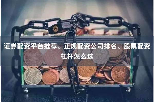 证券配资平台推荐、正规配资公司排名、股票配资杠杆怎么选