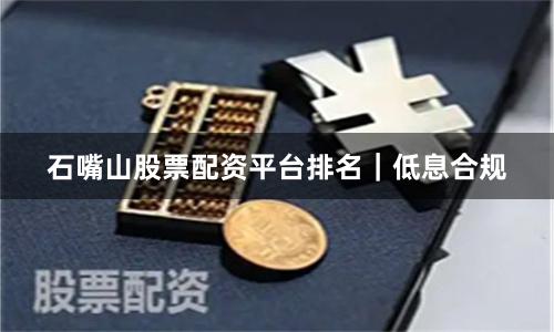 石嘴山股票配资平台排名｜低息合规