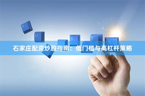 石家庄配资炒股指南：低门槛与高杠杆策略