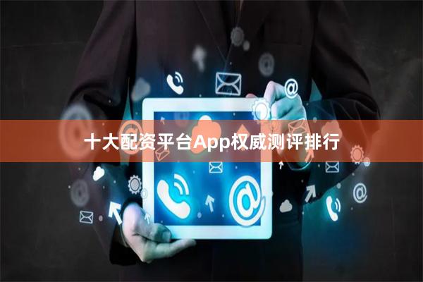 十大配资平台App权威测评排行