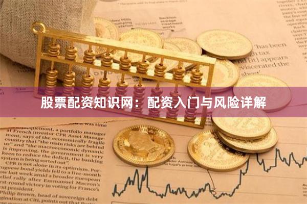 股票配资知识网：配资入门与风险详解