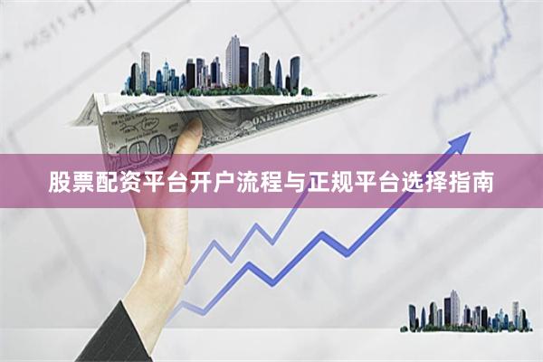 股票配资平台开户流程与正规平台选择指南