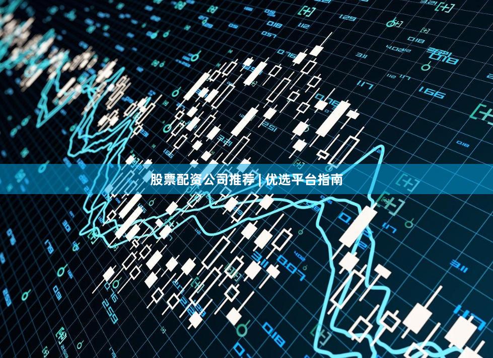 股票配资公司推荐 | 优选平台指南