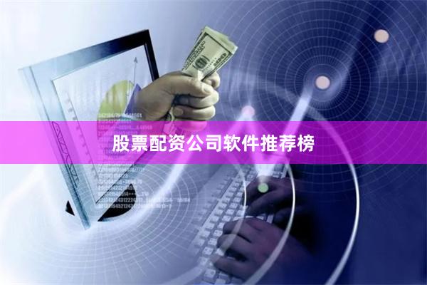股票配资公司软件推荐榜