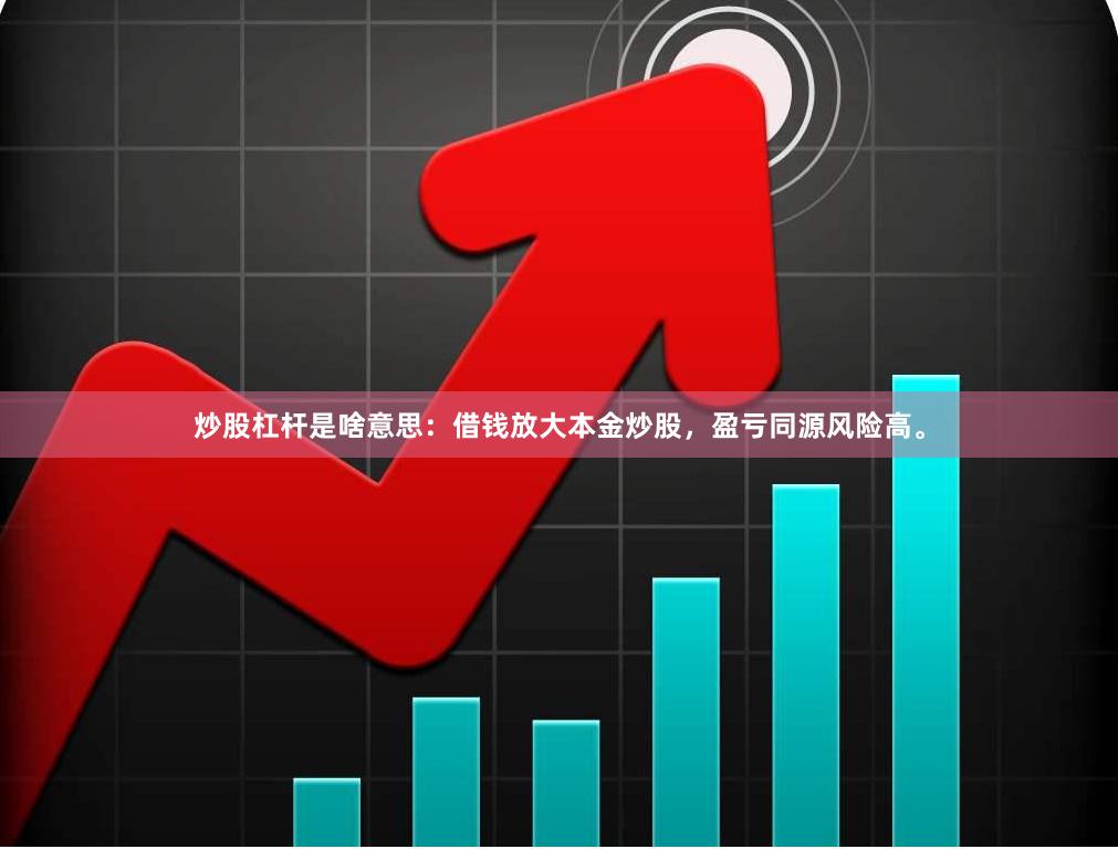 炒股杠杆是啥意思:借钱放大本金炒股,盈亏同源风险高。
