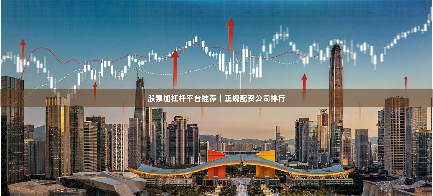 股票加杠杆平台推荐｜正规配资公司排行