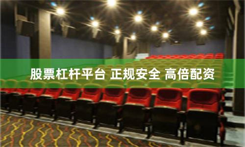 股票杠杆平台 正规安全 高倍配资