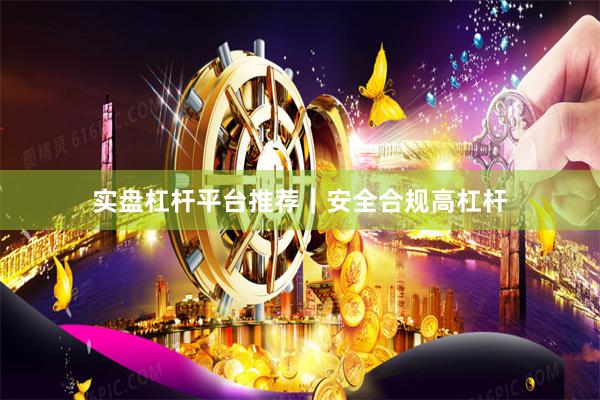 实盘杠杆平台推荐｜安全合规高杠杆