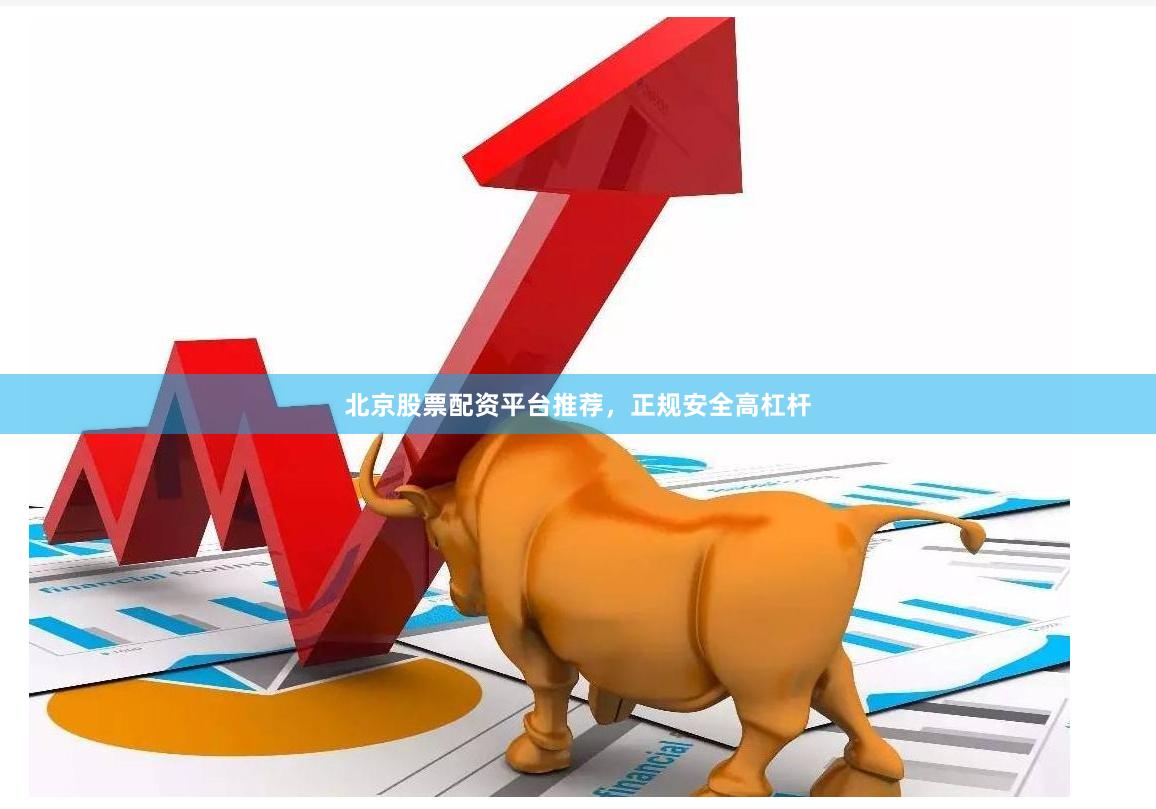 北京股票配资平台推荐，正规安全高杠杆