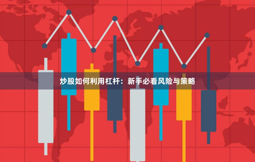 炒股如何利用杠杆：新手必看风险与策略