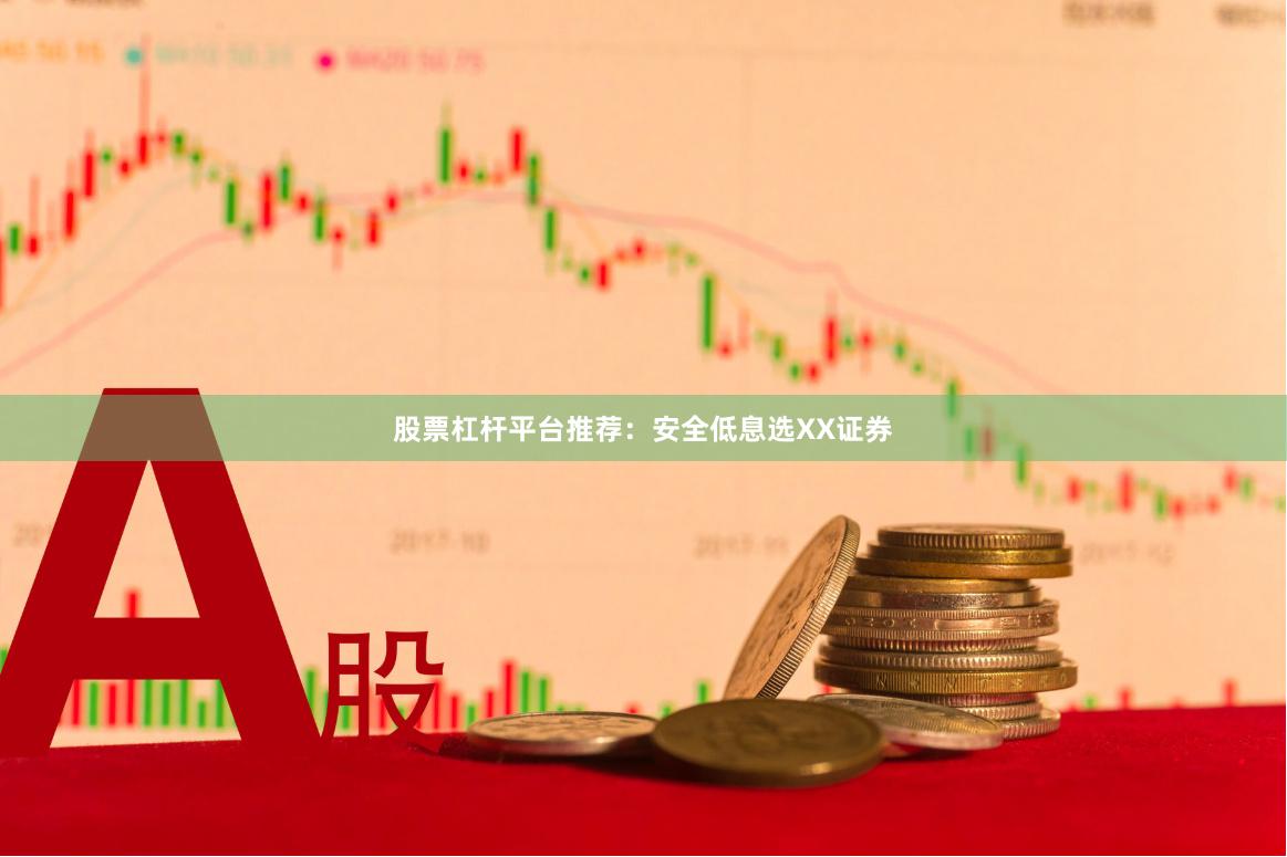 股票杠杆平台推荐：安全低息选XX证券